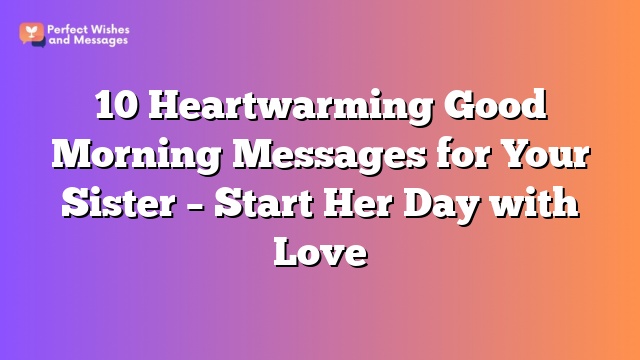 10 Heartwarming Good Morning Messages for Your Sister - Start Her Day with Love