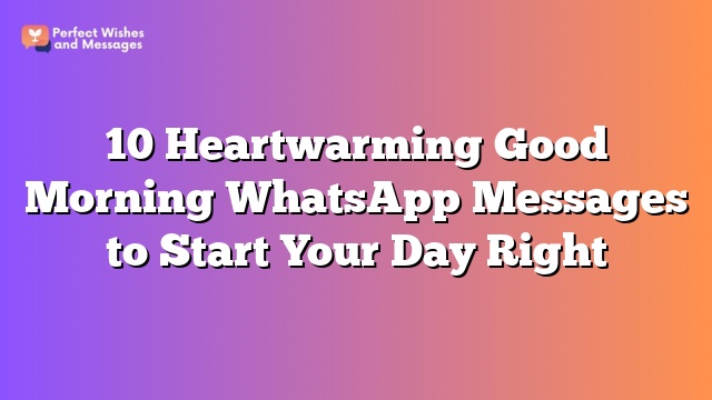 10 Heartwarming Good Morning WhatsApp Messages to Start Your Day Right