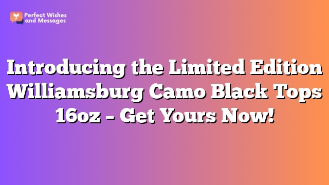Introducing the Limited Edition Williamsburg Camo Black Tops 16oz - Get Yours Now!