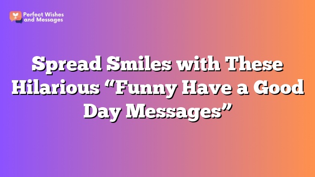 Spread Smiles with These Hilarious "Funny Have a Good Day Messages"